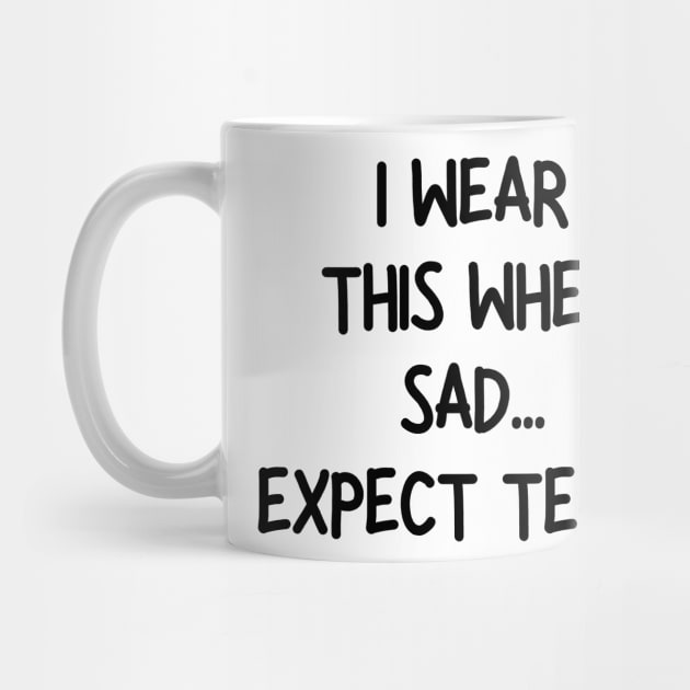 i wear this when sad expect tears by mdr design